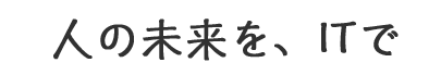 人の未来を、ITで